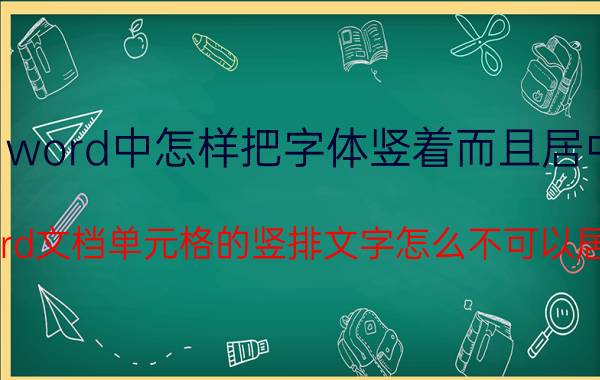 word中怎样把字体竖着而且居中 word文档单元格的竖排文字怎么不可以居中？